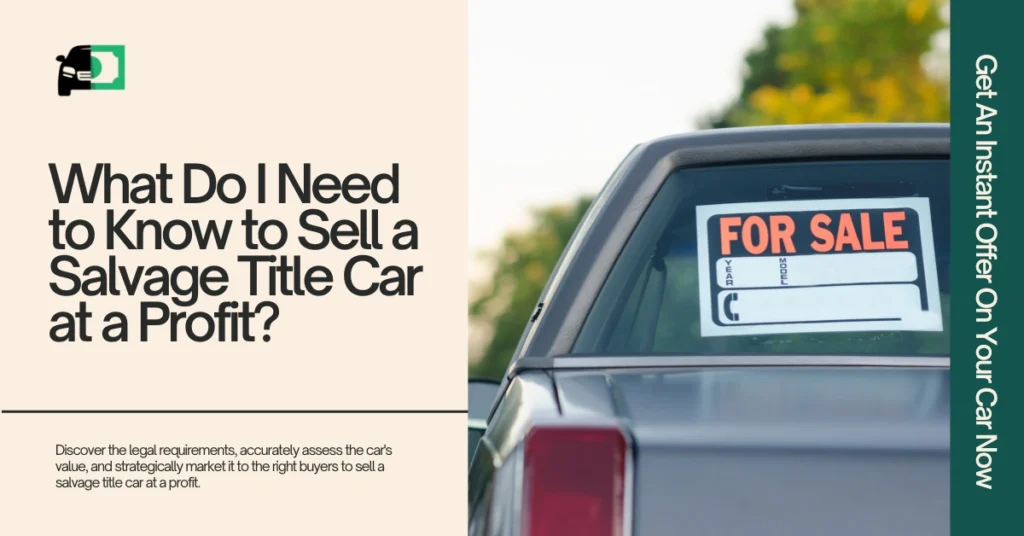 Image of a car with a 'For Sale' sign in the window. Text on the left reads 'What Do I Need to Know to Sell a Salvage Title Car at a Profit?' with a brief description about legal requirements and marketing strategies. A green banner on the right reads 'Get An Instant Offer On Your Car Now'.