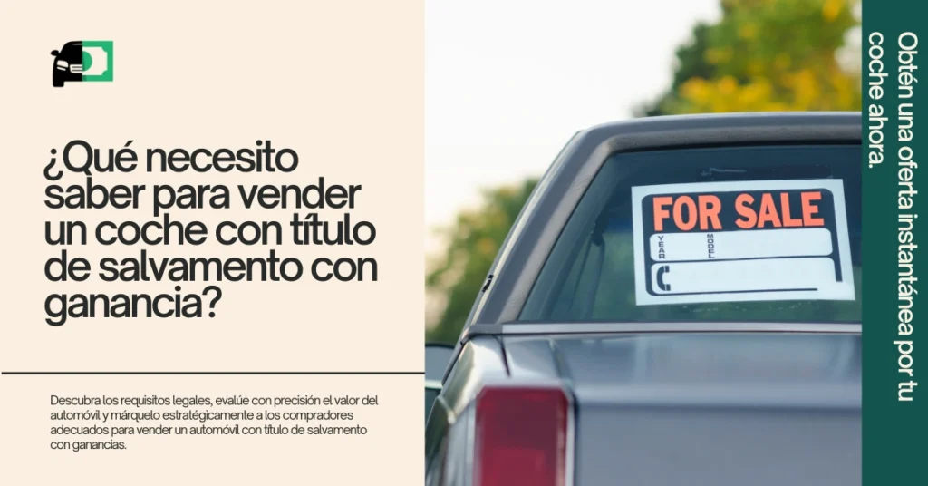 Imagen de un coche con un cartel de "En Venta" en la ventana. El texto a la izquierda dice "¿Qué debo saber para vender un coche con un título de salvamento con ganancia?" con una breve descripción sobre los requisitos legales y estrategias de marketing. Un banner verde a la derecha dice "Obtén una oferta instantánea por tu coche ahora".